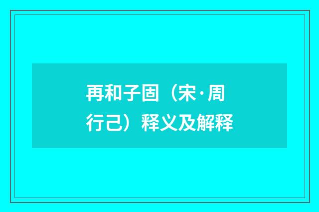 再和子固（宋·周行己）释义及解释