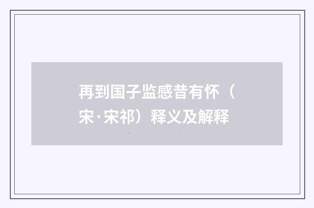 再到国子监感昔有怀（宋·宋祁）释义及解释