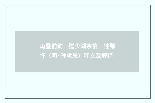 再叠前韵一赠少湖宗伯一述鄙怀（明·孙承恩）释义及解释