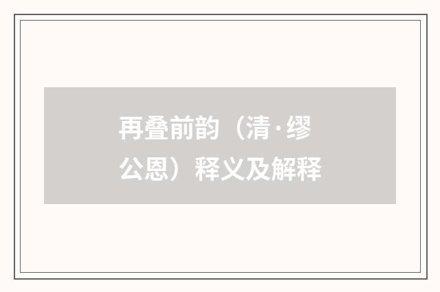 再叠前韵（清·缪公恩）释义及解释