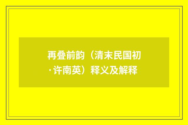 再叠前韵（清末民国初·许南英）释义及解释