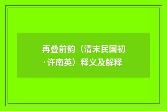再叠前韵（清末民国初·许南英）释义及解释