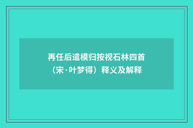 再任后遣模归按视石林四首（宋·叶梦得）释义及解释