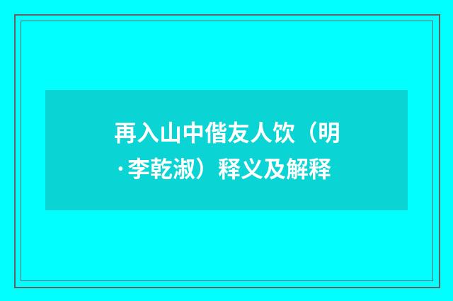 再入山中偕友人饮（明·李乾淑）释义及解释