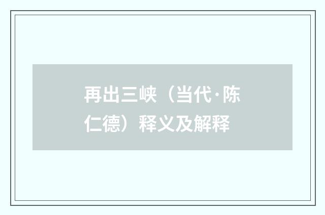 再出三峡（当代·陈仁德）释义及解释