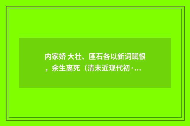 内家娇 大壮、匪石各以新词赋恨，余生离死（清末近现代初·汪东）释义及解释