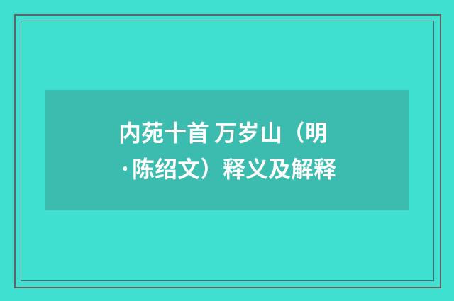 内苑十首 万岁山（明·陈绍文）释义及解释