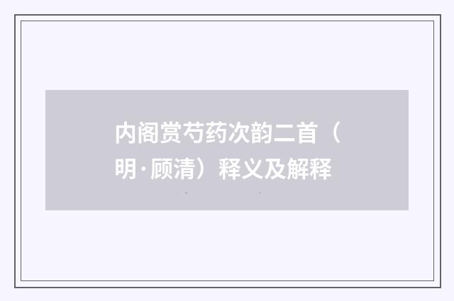 内阁赏芍药次韵二首（明·顾清）释义及解释