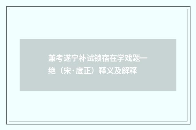 兼考遂宁补试锁宿在学戏题一绝（宋·度正）释义及解释
