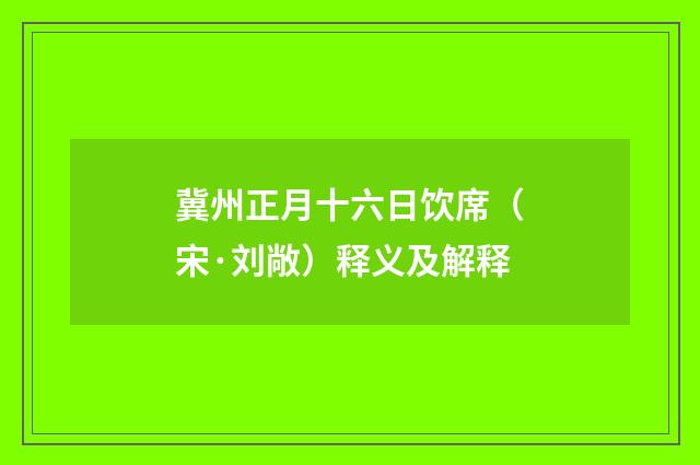 冀州正月十六日饮席（宋·刘敞）释义及解释