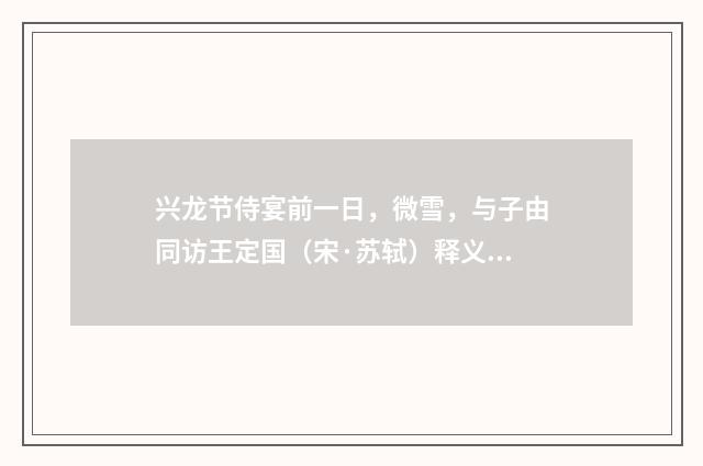 兴龙节侍宴前一日，微雪，与子由同访王定国（宋·苏轼）释义及解释