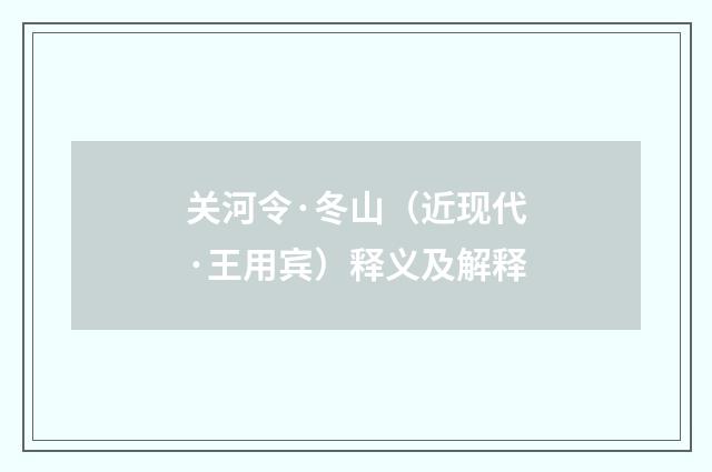 关河令·冬山（近现代·王用宾）释义及解释