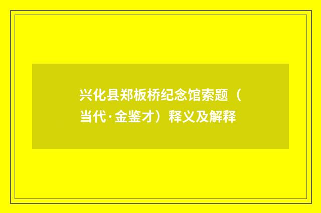兴化县郑板桥纪念馆索题（当代·金鉴才）释义及解释