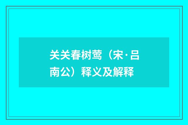 关关春树莺（宋·吕南公）释义及解释