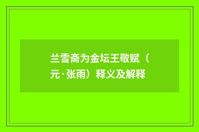 兰雪斋为金坛王敬赋（元·张雨）释义及解释