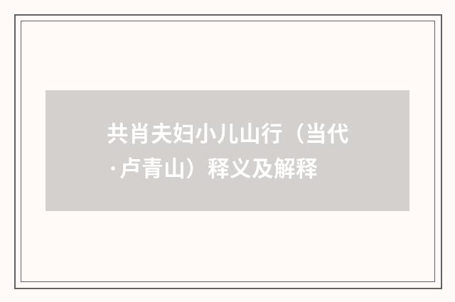 共肖夫妇小儿山行（当代·卢青山）释义及解释