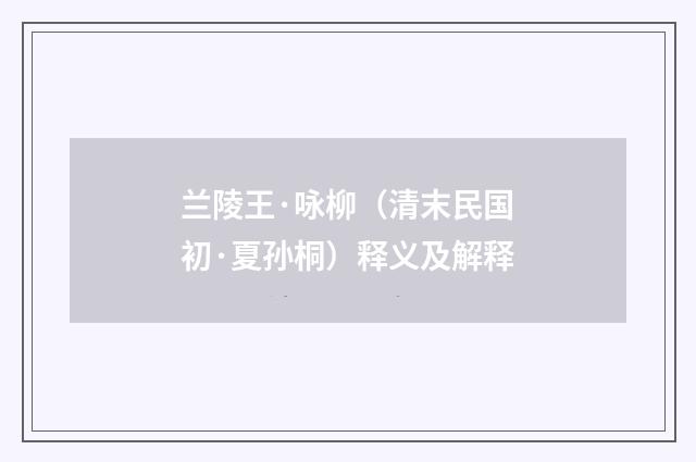 兰陵王·咏柳（清末民国初·夏孙桐）释义及解释