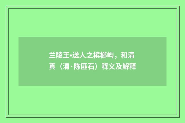 兰陵王•送人之槟榔屿，和清真（清·陈匪石）释义及解释