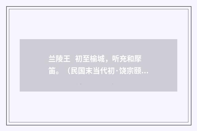 兰陵王   初至榆城，听充和擪笛。（民国末当代初·饶宗颐）释义及解释