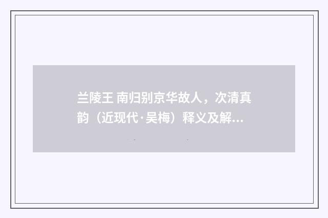 兰陵王 南归别京华故人，次清真韵（近现代·吴梅）释义及解释