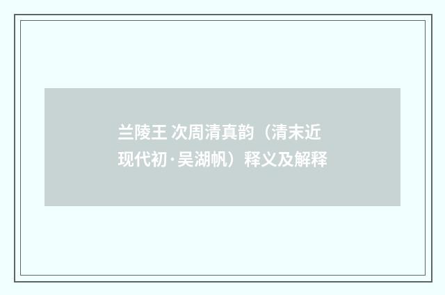 兰陵王 次周清真韵（清末近现代初·吴湖帆）释义及解释