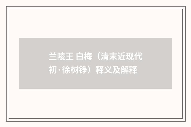 兰陵王 白梅（清末近现代初·徐树铮）释义及解释
