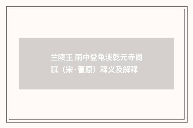兰陵王 雨中登龟溪乾元寺阁赋（宋·曹原）释义及解释