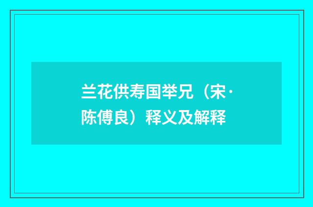 兰花供寿国举兄（宋·陈傅良）释义及解释