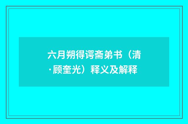 六月朔得谔斋弟书（清·顾奎光）释义及解释