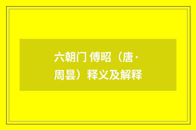 六朝门 傅昭（唐·周昙）释义及解释