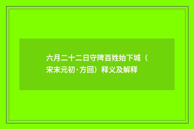 六月二十二日守陴百姓始下城（宋末元初·方回）释义及解释