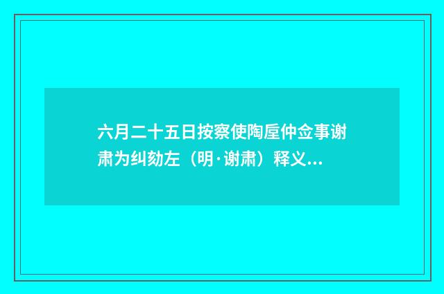 六月二十五日按察使陶垕仲佥事谢肃为纠劾左（明·谢肃）释义及解释