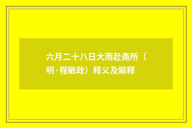 六月二十八日大雨赴斋所（明·程敏政）释义及解释