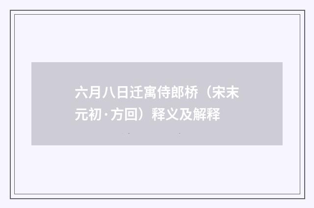 六月八日迁寓侍郎桥（宋末元初·方回）释义及解释