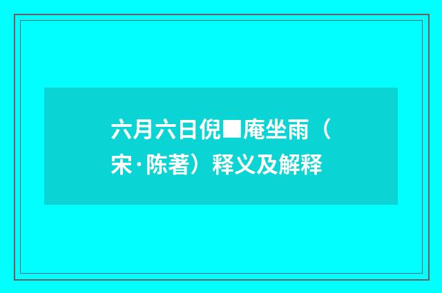 六月六日倪■庵坐雨（宋·陈著）释义及解释