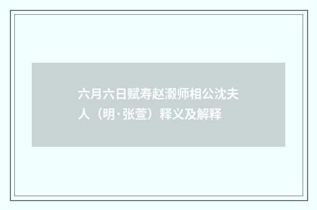 六月六日赋寿赵瀫师相公沈夫人（明·张萱）释义及解释