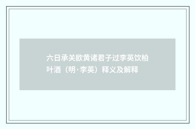 六日承关欧黄诸君子过李英饮柏叶酒（明·李英）释义及解释