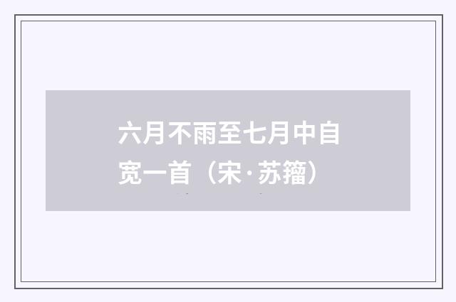 六月不雨至七月中自宽一首（宋·苏籀）