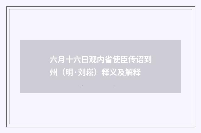六月十六日观内省使臣传诏到州（明·刘崧）释义及解释