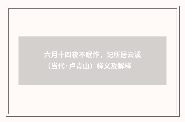 六月十四夜不眠作，记所居云溪（当代·卢青山）释义及解释