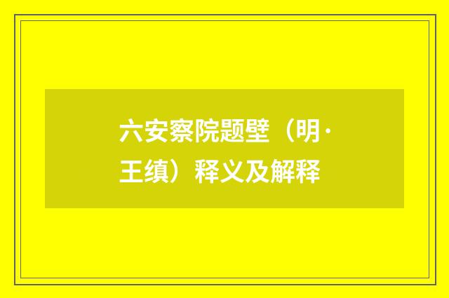 六安察院题壁（明·王缜）释义及解释