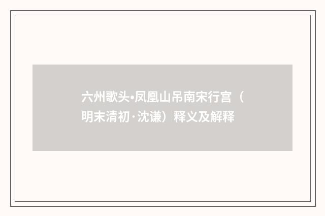 六州歌头•凤凰山吊南宋行宫（明末清初·沈谦）释义及解释
