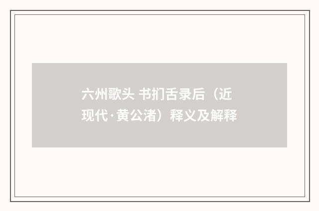 六州歌头 书扪舌录后（近现代·黄公渚）释义及解释