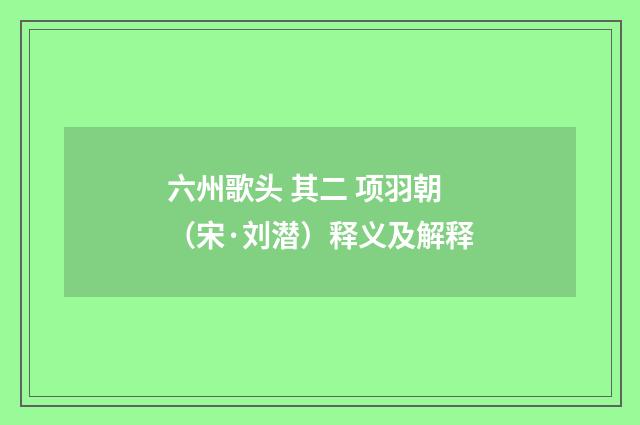 六州歌头 其二 项羽朝（宋·刘潜）释义及解释