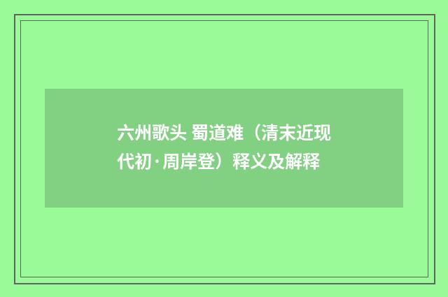 六州歌头 蜀道难（清末近现代初·周岸登）释义及解释