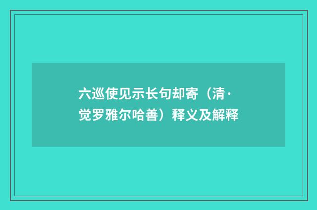 六巡使见示长句却寄（清·觉罗雅尔哈善）释义及解释