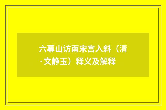 六幕山访南宋宫入斜（清·文静玉）释义及解释