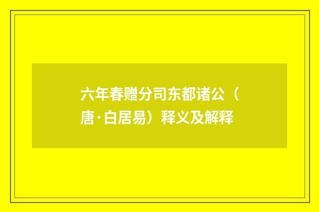 六年春赠分司东都诸公（唐·白居易）释义及解释