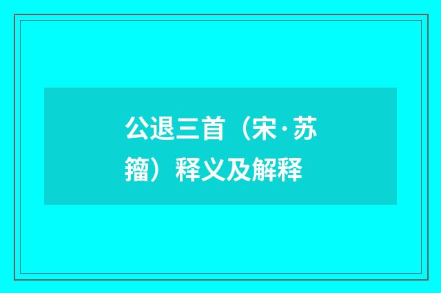 公退三首（宋·苏籀）释义及解释
