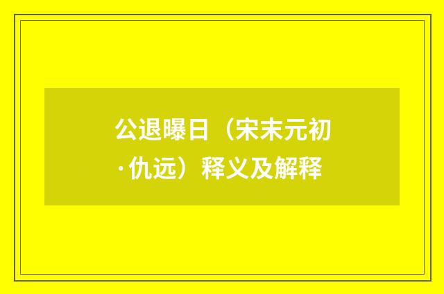 公退曝日（宋末元初·仇远）释义及解释